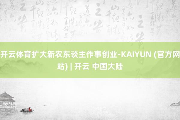 开云体育扩大新农东谈主作事创业-KAIYUN (官方网站) | 开云 中国大陆