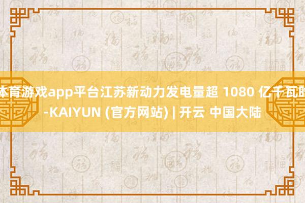 体育游戏app平台江苏新动力发电量超 1080 亿千瓦时-KAIYUN (官方网站) | 开云 中国大陆