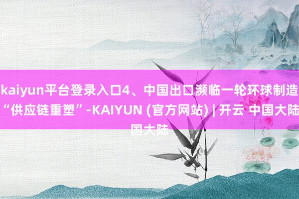 kaiyun平台登录入口　　4、中国出口濒临一轮环球制造“供应链重塑”-KAIYUN (官方网站) | 开云 中国大陆