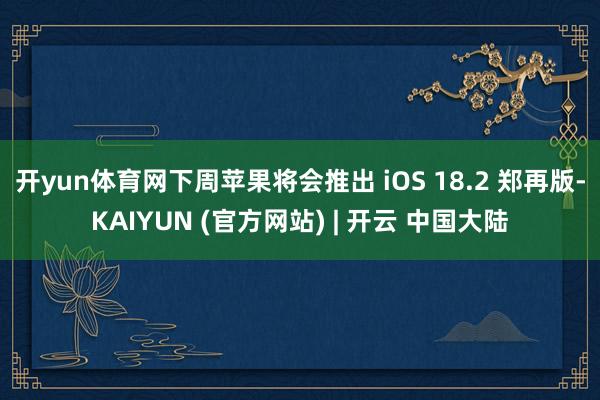 开yun体育网下周苹果将会推出 iOS 18.2 郑再版-KAIYUN (官方网站) | 开云 中国大陆