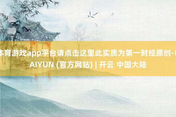 体育游戏app平台请点击这里此实质为第一财经原创-KAIYUN (官方网站) | 开云 中国大陆