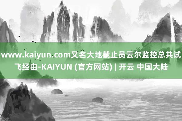www.kaiyun.com又名大地截止员云尔监控总共试飞经由-KAIYUN (官方网站) | 开云 中国大陆