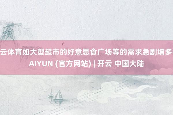 开云体育如大型超市的好意思食广场等的需求急剧增多-KAIYUN (官方网站) | 开云 中国大陆