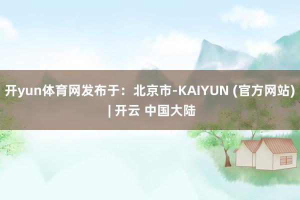 开yun体育网发布于：北京市-KAIYUN (官方网站) | 开云 中国大陆