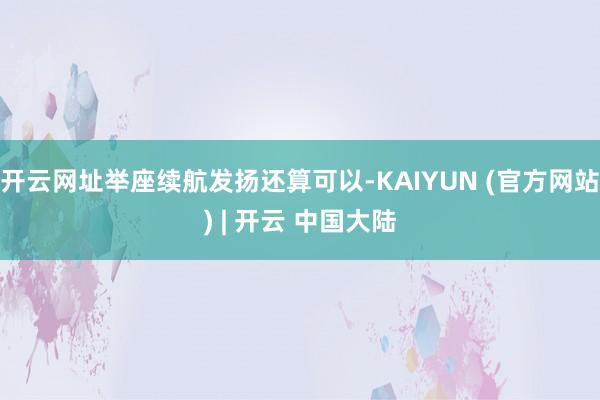 开云网址举座续航发扬还算可以-KAIYUN (官方网站) | 开云 中国大陆