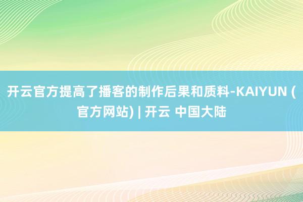 开云官方提高了播客的制作后果和质料-KAIYUN (官方网站) | 开云 中国大陆