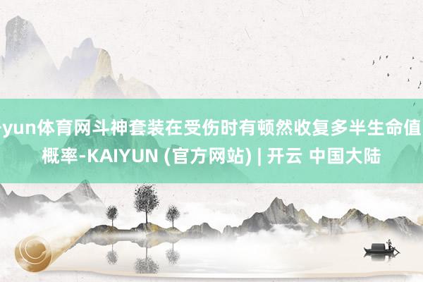 开yun体育网斗神套装在受伤时有顿然收复多半生命值的概率-KAIYUN (官方网站) | 开云 中国大陆