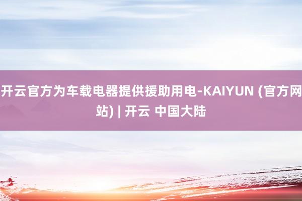 开云官方为车载电器提供援助用电-KAIYUN (官方网站) | 开云 中国大陆