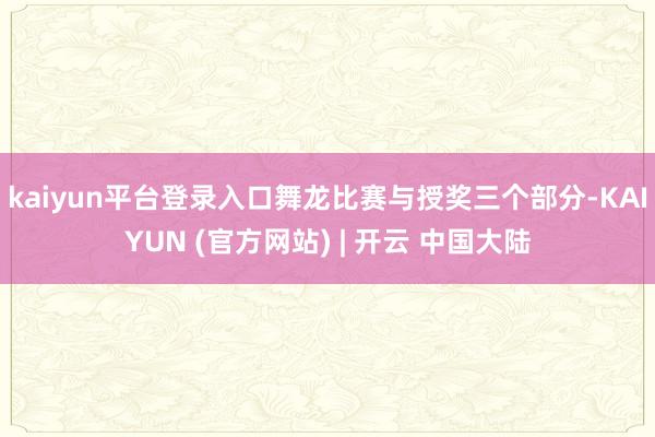kaiyun平台登录入口舞龙比赛与授奖三个部分-KAIYUN (官方网站) | 开云 中国大陆