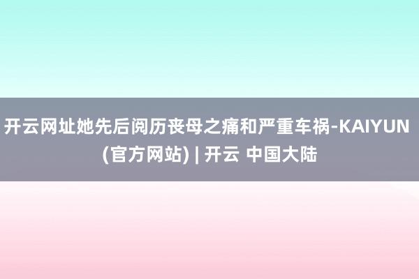 开云网址她先后阅历丧母之痛和严重车祸-KAIYUN (官方网站) | 开云 中国大陆