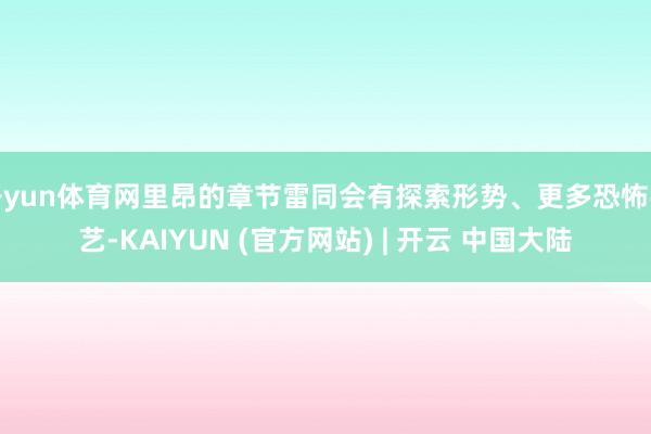 开yun体育网里昂的章节雷同会有探索形势、更多恐怖手艺-KAIYUN (官方网站) | 开云 中国大陆