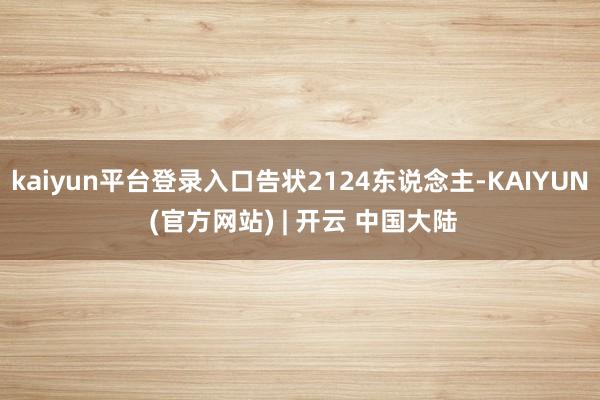 kaiyun平台登录入口告状2124东说念主-KAIYUN (官方网站) | 开云 中国大陆