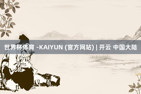 世界杯体育 -KAIYUN (官方网站) | 开云 中国大陆
