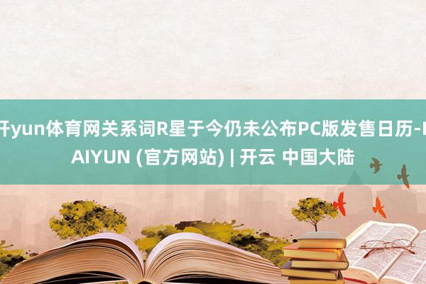 开yun体育网关系词R星于今仍未公布PC版发售日历-KAIYUN (官方网站) | 开云 中国大陆