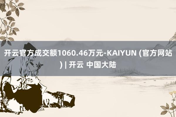 开云官方成交额1060.46万元-KAIYUN (官方网站) | 开云 中国大陆