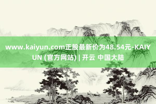 www.kaiyun.com正股最新价为48.54元-KAIYUN (官方网站) | 开云 中国大陆