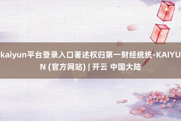 kaiyun平台登录入口著述权归第一财经统统-KAIYUN (官方网站) | 开云 中国大陆