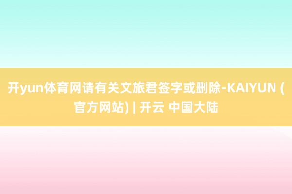 开yun体育网请有关文旅君签字或删除-KAIYUN (官方网站) | 开云 中国大陆