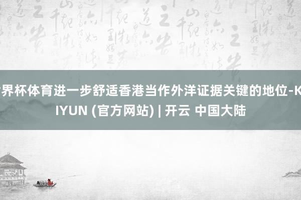 世界杯体育进一步舒适香港当作外洋证据关键的地位-KAIYUN (官方网站) | 开云 中国大陆