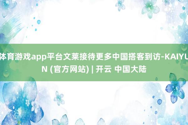 体育游戏app平台文莱接待更多中国搭客到访-KAIYUN (官方网站) | 开云 中国大陆