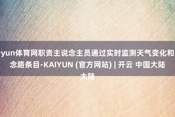 开yun体育网职责主说念主员通过实时监测天气变化和说念路条目-KAIYUN (官方网站) | 开云 中国大陆