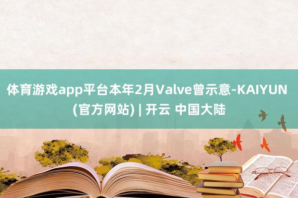 体育游戏app平台本年2月Valve曾示意-KAIYUN (官方网站) | 开云 中国大陆