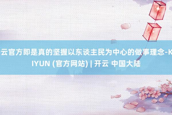 开云官方即是真的坚握以东谈主民为中心的做事理念-KAIYUN (官方网站) | 开云 中国大陆