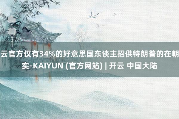开云官方仅有34%的好意思国东谈主招供特朗普的在朝证实-KAIYUN (官方网站) | 开云 中国大陆
