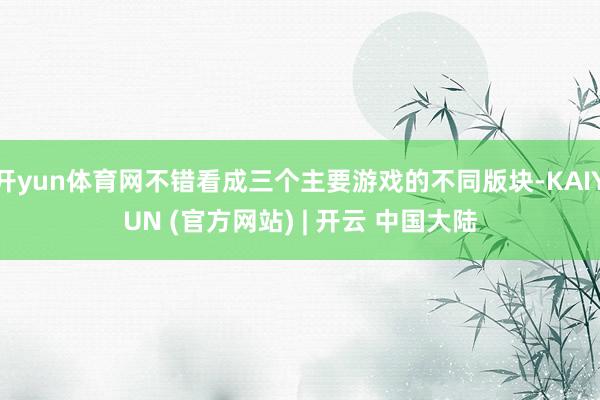 开yun体育网不错看成三个主要游戏的不同版块-KAIYUN (官方网站) | 开云 中国大陆