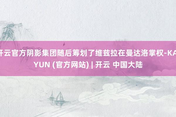 开云官方阴影集团随后筹划了维兹拉在曼达洛掌权-KAIYUN (官方网站) | 开云 中国大陆