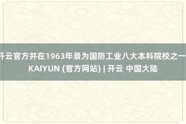 开云官方并在1963年景为国防工业八大本科院校之一-KAIYUN (官方网站) | 开云 中国大陆