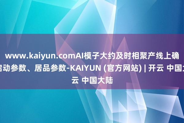 www.kaiyun.comAI模子大约及时相聚产线上确立启动参数、居品参数-KAIYUN (官方网站) | 开云 中国大陆