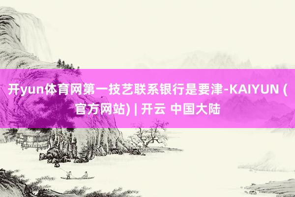 开yun体育网第一技艺联系银行是要津-KAIYUN (官方网站) | 开云 中国大陆