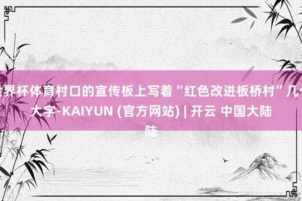 世界杯体育村口的宣传板上写着“红色改进板桥村”几个大字-KAIYUN (官方网站) | 开云 中国大陆