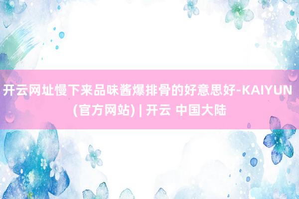 开云网址慢下来品味酱爆排骨的好意思好-KAIYUN (官方网站) | 开云 中国大陆