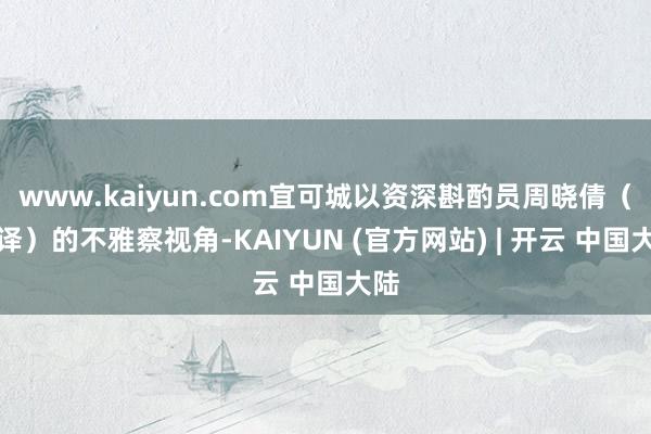 www.kaiyun.com宜可城以资深斟酌员周晓倩（音译）的不雅察视角-KAIYUN (官方网站) | 开云 中国大陆