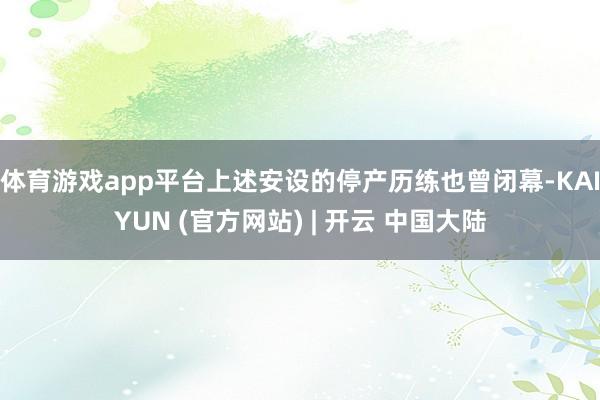 体育游戏app平台上述安设的停产历练也曾闭幕-KAIYUN (官方网站) | 开云 中国大陆
