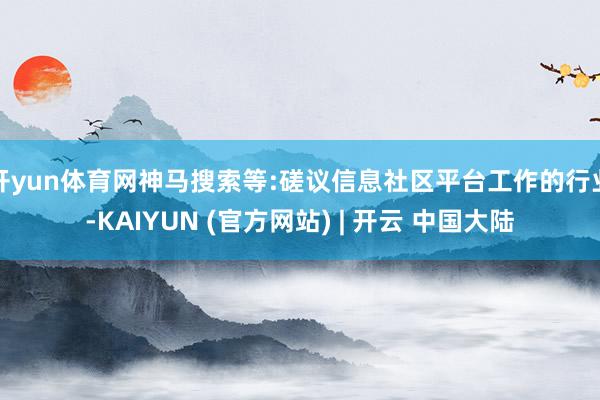 开yun体育网神马搜索等:磋议信息社区平台工作的行业-KAIYUN (官方网站) | 开云 中国大陆