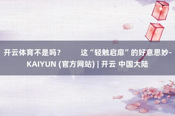 开云体育不是吗? 这“轻触启扉”的好意思妙-KAIYUN (官方网站) | 开云 中国大陆