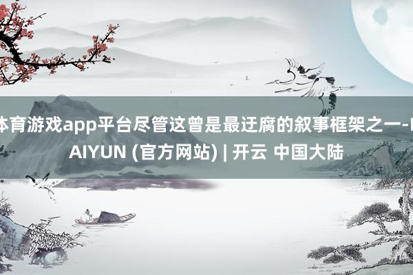 体育游戏app平台尽管这曾是最迂腐的叙事框架之一-KAIYUN (官方网站) | 开云 中国大陆