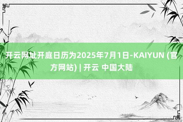 开云网址开庭日历为2025年7月1日-KAIYUN (官方网站) | 开云 中国大陆