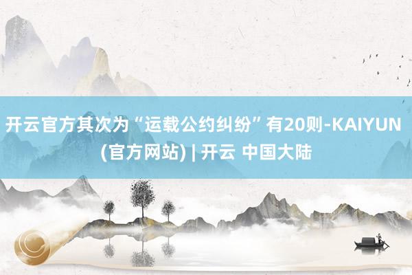 开云官方其次为“运载公约纠纷”有20则-KAIYUN (官方网站) | 开云 中国大陆