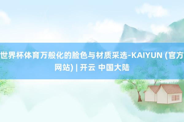 世界杯体育万般化的脸色与材质采选-KAIYUN (官方网站) | 开云 中国大陆