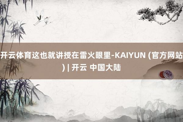 开云体育这也就讲授在雷火眼里-KAIYUN (官方网站) | 开云 中国大陆