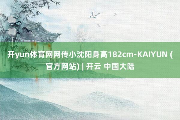 开yun体育网网传小沈阳身高182cm-KAIYUN (官方网站) | 开云 中国大陆