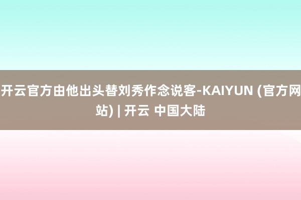 开云官方由他出头替刘秀作念说客-KAIYUN (官方网站) | 开云 中国大陆