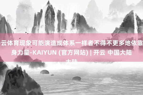开云体育现象可能演造成体系一样者不得不更多地依靠自身力量-KAIYUN (官方网站) | 开云 中国大陆