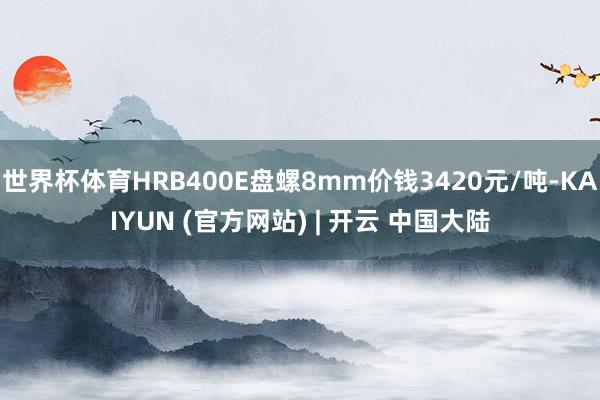 世界杯体育HRB400E盘螺8mm价钱3420元/吨-KAIYUN (官方网站) | 开云 中国大陆