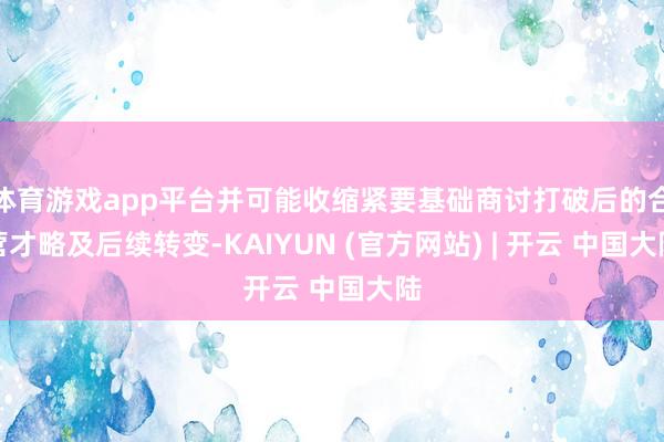体育游戏app平台并可能收缩紧要基础商讨打破后的合营才略及后续转变-KAIYUN (官方网站) | 开云 中国大陆