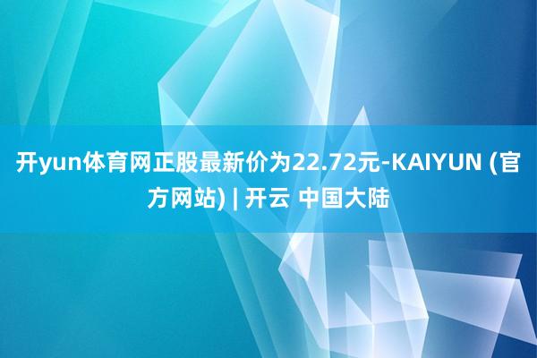 开yun体育网正股最新价为22.72元-KAIYUN (官方网站) | 开云 中国大陆